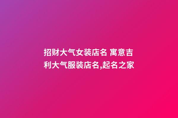 招财大气女装店名 寓意吉利大气服装店名,起名之家-第1张-店铺起名-玄机派